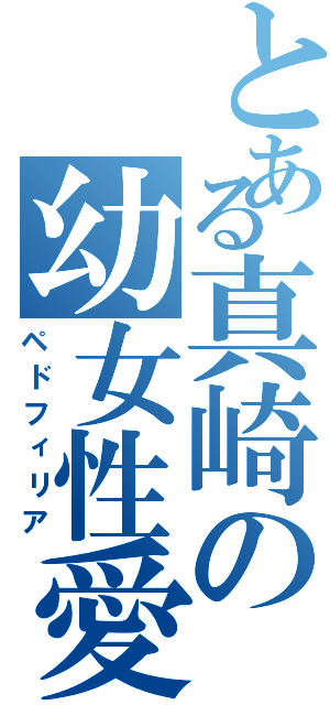 とある真崎の幼女性愛Ⅱ（ペドフィリア）