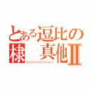 とある逗比の棣 真他媽Ⅱ（２３３３３３３３３３３３）