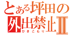 とある坪田の外出禁止Ⅱ（ひきこもり）