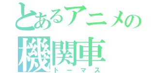 とあるアニメの機関車（トーマス）