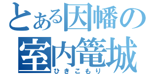 とある因幡の室内篭城（ひきこもり）