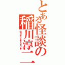 とある怪談の稲川淳二（稲川淳二を言わない事）