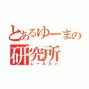 とあるゆーまの研究所（レールガン）