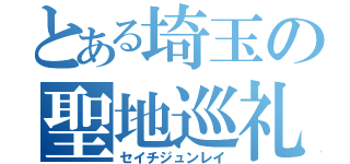 とある埼玉の聖地巡礼（セイチジュンレイ）