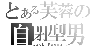 とある芙蓉の自閉型男（Ｊａｃｋ Ｆｏｏｎｇ）