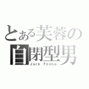 とある芙蓉の自閉型男（Ｊａｃｋ Ｆｏｏｎｇ）