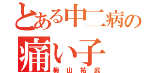 とある中二病の痛い子（梅山祐武）