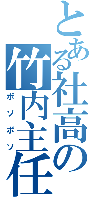 とある社高の竹内主任（ボソボソ）