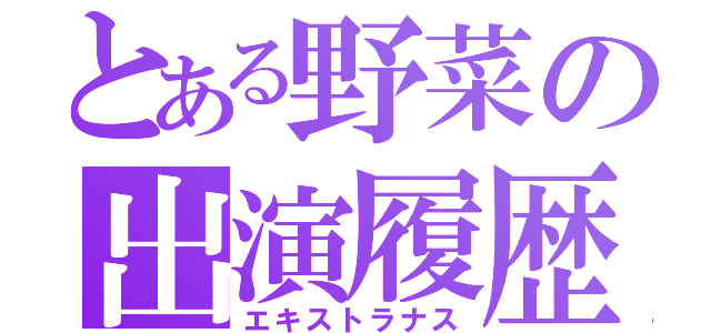 とある野菜の出演履歴（エキストラナス）