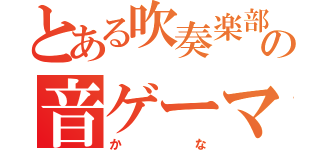 とある吹奏楽部の音ゲーマー（かな）