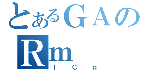 とあるＧＡのＲｍ（ｉＣｇ）