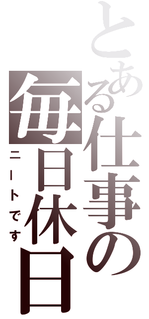 とある仕事の毎日休日（ニートです）