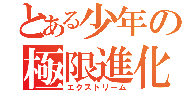 とある少年の極限進化（エクストリーム）