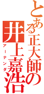 とある正大師の井上嘉浩Ⅱ（アーナンダ）