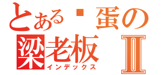 とある扯蛋の梁老板Ⅱ（インデックス）