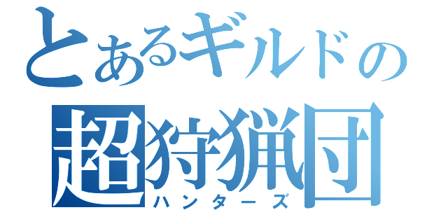 とあるギルドの超狩猟団（ハンターズ）