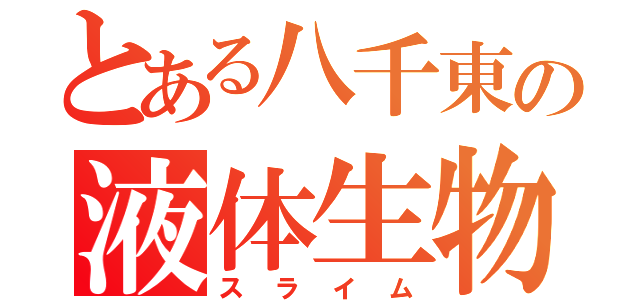 とある八千東の液体生物（スライム）