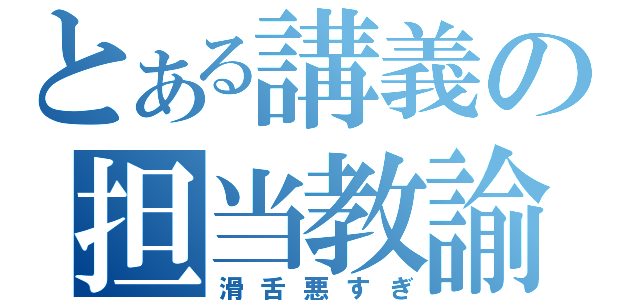 とある講義の担当教諭（滑舌悪すぎ）