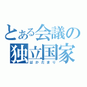 とある会議の独立国家（ばかだまり）