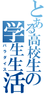 とある高校生の学生生活（パラダイス）