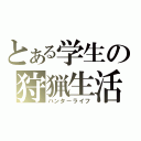 とある学生の狩猟生活（ハンターライフ）