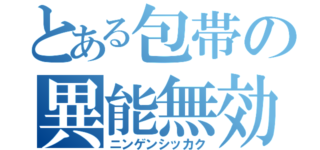 とある包帯の異能無効化（ニンゲンシッカク）