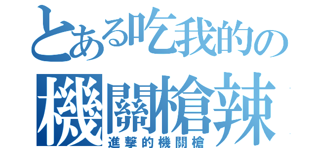 とある吃我的の機關槍辣（進撃的機關槍）