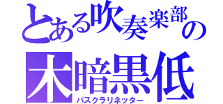 とある吹奏楽部の木暗黒低術師（バスクラリネッター）