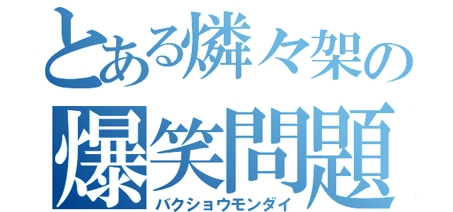 とある燐々架の爆笑問題（バクショウモンダイ）