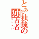 とある独裁の独占者（ヒトラー）