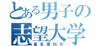 とある男子の志望大学（東京理科大）