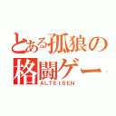 とある孤狼の格闘ゲーマ（ＡＬＴＥＩＳＥＮ）