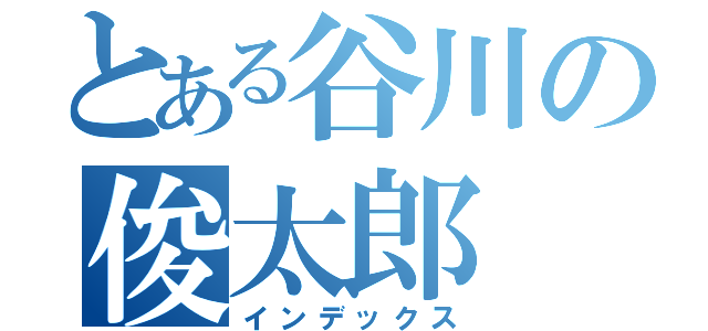 とある谷川の俊太郎（インデックス）