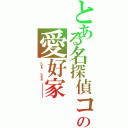 とある名探偵コナンの愛好家（Ｌｏｖｅ   ｃｏｎａｎ  ！！！！！！！！！）