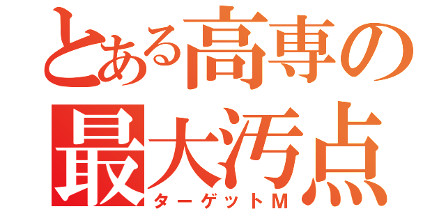 とある高専の最大汚点（ターゲットＭ）