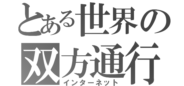 とある世界の双方通行（インターネット）