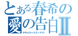 とある春希の愛の告白Ⅱ（かれんちゃんだいすき！）