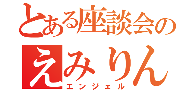 とある座談会のえみりん（エンジェル）