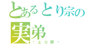 とあるとり宗の実弟（⚔とり芦⚔）