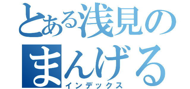 とある浅見のまんげるまん（インデックス）