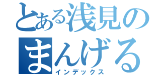 とある浅見のまんげるまん（インデックス）