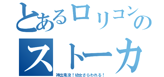 とあるロリコンのストーカー（神出鬼没！幼女さらわれる！）