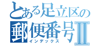 とある足立区の郵便番号Ⅱ（インデックス）