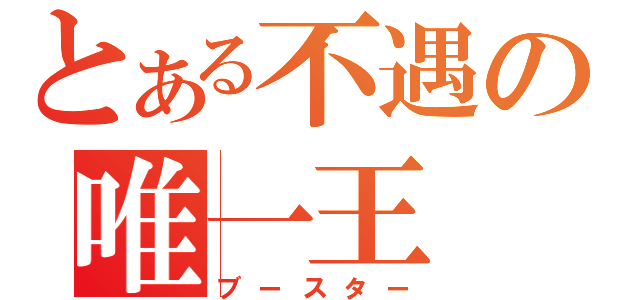 とある不遇の唯一王（ブースター）