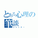 とある心理の筆談（ツイッター）