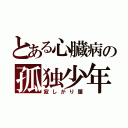 とある心臓病の孤独少年（寂しがり屋）