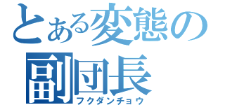 とある変態の副団長（フクダンチョウ）