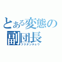 とある変態の副団長（フクダンチョウ）