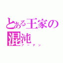 とある王家の混沌（アーデン）