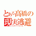 とある髙橋の現実逃避（エスケイピズム）